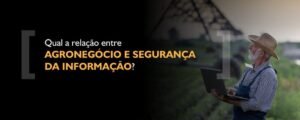 Qual a relação entre Agronegócio e Segurança da Informação?